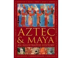 Aztec and Maya An Illustrated History The Definitive Chronicle of the Ancient Peoples of Central America and Mexico Including the Aztec, Maya, Olmec, Mixtec, Toltec and Zapotec