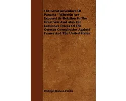 The Great Adventure Of Panama - Wherein Are Exposed Its Relation To The Great War And Also The Luminous Traces Of The German Conspiracies Against France And The United States