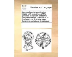 A Comparison Between the Two Stages, with an Examen of the Generous Conqueror; And Some Critical Remarks on the Funeral, or Grief Alamode, the False Friend, Tamerlane and Others. in Dialogue.