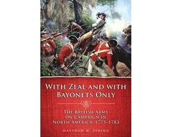 Campaigns and Commanders Series - With Zeal and With Bayonets Only: The British Army on Campaign in North America, 1775–1783