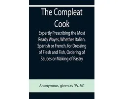 The Compleat Cook; Expertly Prescribing the Most Ready Wayes, Whether Italian, Spanish or French, for Dressing of Flesh and Fish, Ordering Of Sauces or Making of Pastry