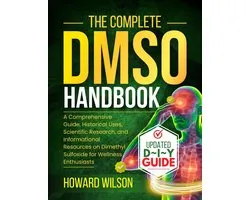 The Complete DMSO Handbook: A Comprehensive Guide, Historical Uses, Scientific Research, and Informational Resources on Dimethyl Sulfoxide for Wellness Enthusiasts