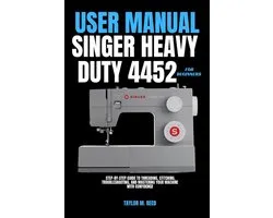 Singer Heavy Duty 4452 User Manual for Beginners: Step-by-Step Guide to Threading, Stitching, Troubleshooting, and Mastering Your Machine with Confide