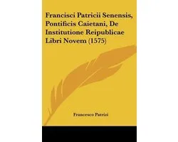 Francisci Patricii Senensis, Pontificis Caietani, de Institutione Reipublicae Libri Novem (1575)