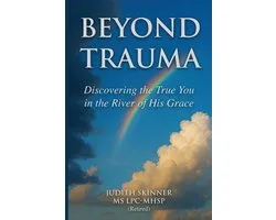 Beyond Trauma: Discovering the True You in the River of His Grace