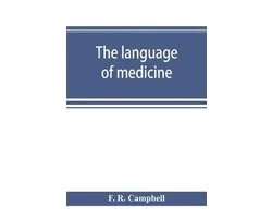 The language of medicine; a manual giving the origin, etymology, pronunciation, and meaning of the technical terms found in medical literature