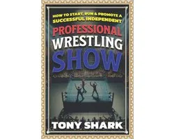 Independent Professional Wrestling- How to Start, Run and Promote a Successful Independent Professional Wrestling Show
