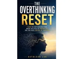 The Overthinking Reset: 7 Days to Stop Overanalyzing, Break the Cycle of Rumination, and Take Back Control of Your Mind