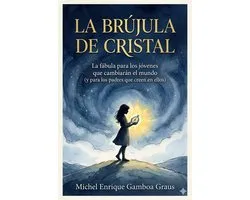 LA BRÚJULA DE CRISTAL. La fábula para los jóvenes que cambiarán el mundo (y para los padres que creen en ellos)