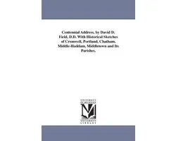 Centennial Address, by David D. Field, D.D. With Historical Sketches of Cromwell, Portland, Chatham, Middle-Haddam, Middletown and Its Parishes.