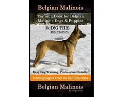 Belgian Malinois Training Book for Belgian Malinois Dogs & Puppies By D!G THIS DOG Training, Easy Dog Training, Professional Results, Training Begins from the Car Ride Home, Belgian Malinois