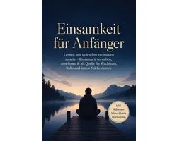 Einsamkeit für Anfänger: Lernen, mit sich selbst verbunden zu sein – Einsamkeit verstehen, annehmen & als Quelle für Wachstum, Ruhe und innere Stärke nutzen – inkl. Selbsttest Micro-Habits, Wochenplan