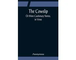 The Cowslip; Or More Cautionary Stories, in Verse