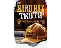 The Hard Hat Truth: What No One Tells Owners, Architects, GCs, and Subs