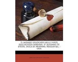 Il mondo epilogato nelle virtù dell'altezza sereniss. d' Alfonso IV. d'Este, duca di Modana, Reggio &c.