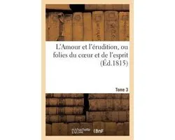 L'Amour Et l'�rudition, Ou Folies Du Coeur Et de l'Esprit (�d.1815) Tome 3