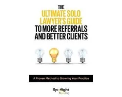 The Ultimate Solo Lawyer's Guide to More Referrals and Better Clients