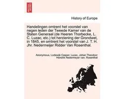 Handelingen omtrent het voorstel van negen leden der Tweede Kamer van de Staten Generaal (de Heeren Thorbecke, L. C. Luzac, etc.) tot herziening der Grondwet, in 1845, en omtrent het voorstel van J. T. H. Jhr. Nedermeijer Ridder Van Rosenthal.