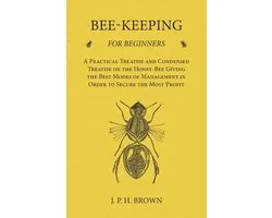 Bee-Keeping for Beginners - A Practical Treatise and Condensed Treatise on the Honey-Bee Giving the Best Modes of Management in Order to Secure the Most Profit
