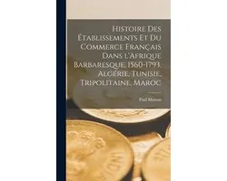 Histoire des établissements et du commerce français dans l'Afrique barbaresque, 1560-1793. Algérie, Tunisie, Tripolitaine, Maroc