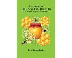 Langstroth On The Hive And The Honey-Bee: A Bee Keeper's Manual