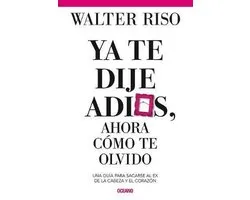 YA Te Dije Adiós ¿y Ahora Cómo Te Olvido?: Como Sacarse Al Ex de la Cabeza Y El Corazón