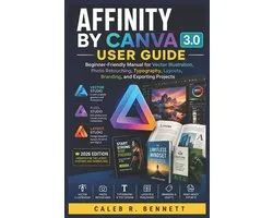 Affinity by Canva 3.0 User Guide: Beginner-Friendly Manual for Vector Illustration, Photo Retouching, Typography, Layouts, Branding, and Exporting Pro
