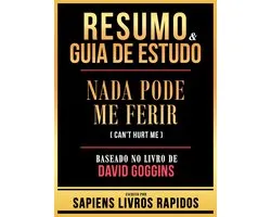 Resumo & Guia De Estudo - Nada Pode Me Ferir (Can't Hurt Me) - Baseado No Livro De David Goggins