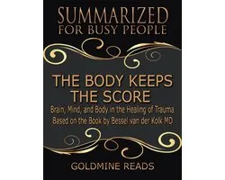 The Body Keeps the Score - Summarized for Busy People: Brain, Mind, and Body In the Healing of Trauma: Based on the Book by Bessel van der Kolk MD
