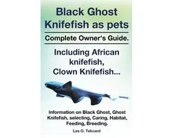 Black Ghost Knifefish as Pets, Incuding African Knifefish, Clown Knifefish... Complete Owner's Guide. Black Ghost, Ghost Knifefish, Selecting, Caring,