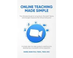 Online Teaching Made Simple: The Ultimate Guide to Using Zoom, Microsoft Teams and Google Classroom for Virtual Instruction