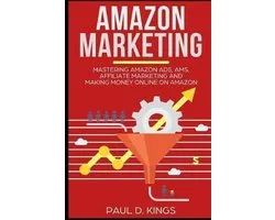 Amazon Marketing: Mastering Amazon Ads, AMS, Affiliate Marketing And Making Money Online On Amazon