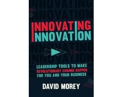 Innovating Innovation: Leadership Tools to Make Revolutionary Change Happen for You and Your Business (for Readers of Trillion Dollar Coach o