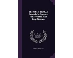 The Whole Truth, a Comedy in One Act for Five Men and Four Women