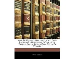 Vita Di Quinto Orazio Flacco Con Ragguagli Novissimi E Con Note Diffuse Sulla Storia Dell Citt Di Venosa