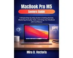 MacBook Pro M5 Seniors Guide: A Simple Step-by-Step Guide to Getting Started, Mastering Everyday Tasks, and Using Your MacBook with Confidence