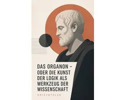 Das Organon - oder die Kunst der Logik als Werkzeug der Wissenschaft