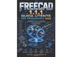 FreeCAD 1.1.1 Guida utente per principianti 2026: crea modelli 3D realistici, risolvi problemi di progettazione e realizza componenti professionali se