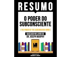 Resumo - O Poder Do Subconsciente (The Power Of The Subconscious Mind) - Baseado No Livro De Dr. Joseph Murphy