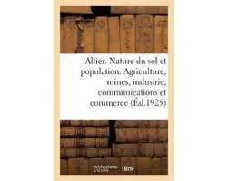 Allier. Nature du sol et population. Agriculture, mines, industrie, communications et commerce
