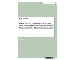 Traumatheorie, Trauma-Analyse und die Frage nach der Darstellbarkeit des Traumas. Marguerite Duras Hiroshima mon Amour