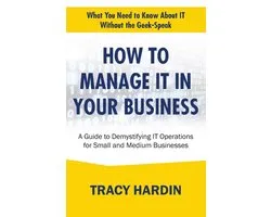 What You Need to Know about It Without the Geek-Speak- How to Manage IT In Your Business