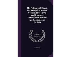 Mr. Fillmore at Home. His Reception at New York and Brooklyn, and Progress Through the State to His Residence in Buffalo