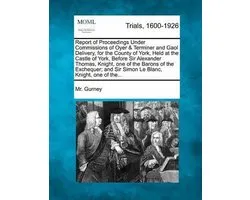 Report of Proceedings Under Commissions of Oyer & Terminer and Gaol Delivery, for the County of York, Held at the Castle of York, Before Sir Alexander Thomas, Knight, One of the Barons of the Exchequer; And Sir Simon Le Blanc, Knight, One of The...