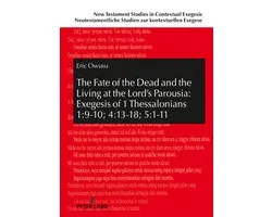 New Testament Studies in Contextual Exegesis. Neutestamentliche Studien zur kontextuellen Exegese-The Fate of the Dead and the Living at the Lord’s Parousia: Exegesis of 1 Thessalonians 1:9-10; 4:13-18; 5:1-11