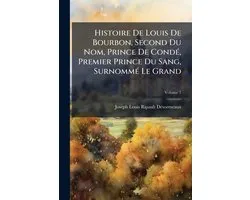 Histoire De Louis De Bourbon, Second Du Nom, Prince De CondÃ(c), Premier Prince Du Sang, SurnommÃ(c) Le Grand
