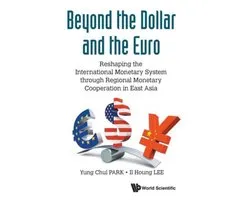 Beyond The Dollar And The Euro: Reshaping The International Monetary System Through Regional Monetary Cooperation In East Asia