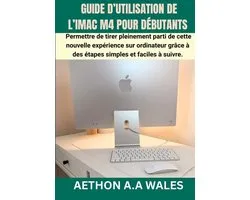 Guide d'Utilisation de l'Imac M4 Pour Dï¿½butants: Permettre de tirer pleinement parti de cette nouvelle expï¿½rience sur ordinateur grï¿½ce ï¿½ des ï¿½tapes si