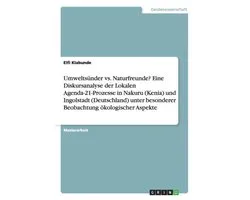 Umwelts nder vs. Naturfreunde? Eine Diskursanalyse Der Lokalen Agenda-21-Prozesse in Nakuru (Kenia) Und Ingolstadt (Deutschland) Unter Besonderer Beobachtung kologischer Aspekte