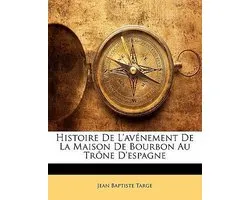 Histoire de l'Avénement de la Maison de Bourbon Au Trône d'Espagne